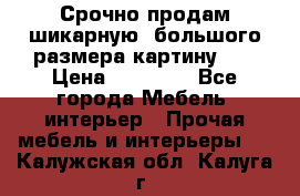 Срочно продам шикарную ,большого размера картину!!! › Цена ­ 20 000 - Все города Мебель, интерьер » Прочая мебель и интерьеры   . Калужская обл.,Калуга г.